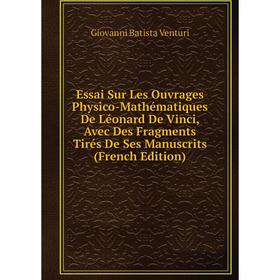 

Книга Essai Sur Les Ouvrages Physico-Mathématiques De Léonard De Vinci, Avec Des Fragments Tirés De Ses Manuscrits (French Edition)