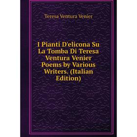 

Книга I Pianti D'elicona Su La Tomba Di Teresa Ventura Venier Poems by Various Writers. (Italian Edition)