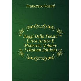 

Книга Saggi Della Poesia Lirica Antica E Moderna, Volume 2 (Italian Edition)