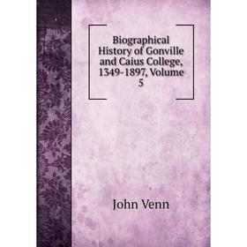 

Книга Biographical History of Gonville and Caius College, 1349-1897, Volume 5