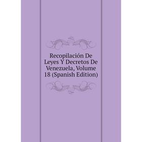 

Книга Recopilación De Leyes Y Decretos De Venezuela, Volume 18 (Spanish Edition)