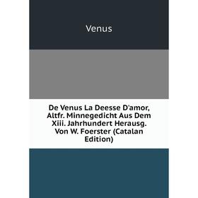 

Книга De Venus La Deesse D'amor, Altfr. Minnegedicht Aus Dem Xiii. Jahrhundert Herausg. Von W. Foerster (Catalan Edition)