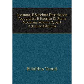 

Книга Accurata, E Succinta Descrizione Topografica E Istorica Di Roma Moderna, Volume 2, part 2 (Italian Edition)