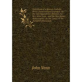 

Книга Assertions of a Roman Catholic Priest Examined and Exposed: Or the Correspondence Between the Rev. John Venn. and the Rev. James Waterworth:. by