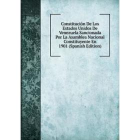 

Книга Constitución De Los Estados Unidos De Venezuela Sancionada Por La Asamblea Nacional Constituyente En 1901 (Spanish Edition)