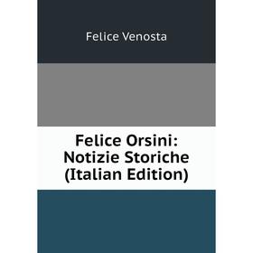 

Книга Felice Orsini: Notizie Storiche (Italian Edition)