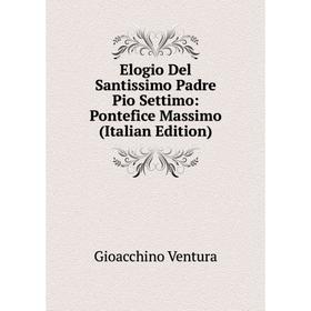 

Книга Elogio Del Santissimo Padre Pio Settimo: Pontefice Massimo (Italian Edition)