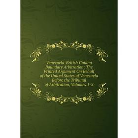 

Книга Venezuela-British Guiana Boundary Arbitration: The Printed Argument On Behalf of the United States of Venezuela Before the Tribunal of Arbitrati