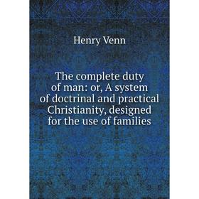 

Книга The complete duty of man: or, A system of doctrinal and practical Christianity, designed for the use of families