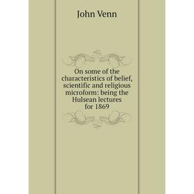 

Книга On some of the characteristics of belief, scientific and religious microform: being the Hulsean lectures for 1869