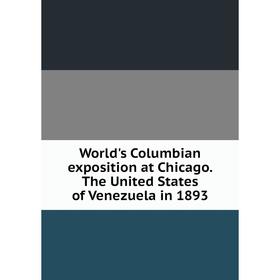 

Книга World's Columbian exposition at Chicago. The United States of Venezuela in 1893