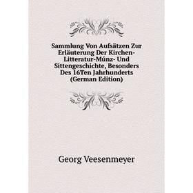 

Книга Sammlung Von Aufsätzen Zur Erläuterung Der Kirchen-Litteratur-Múnz- Und Sittengeschichte, Besonders Des 16Ten Jahrhunderts (German Edition)