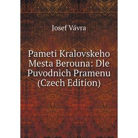 

Книга Pameti Kralovskeho Mesta Berouna: Dle Puvodnich Pramenu (Czech Edition)