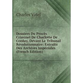 

Книга Dossiers Du Procès Criminel De Charlotte De Corday, Devant Le Tribunal Révolutionnaire: Extraits Des Archives Impériales (French Edition)