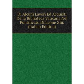 

Книга Di Alcuni Lavori Ed Acquisti Della Biblioteca Vaticana Nel Pontificato Di Leone Xiii. (Italian Edition)