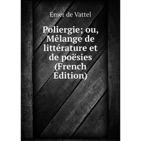 

Книга Poliergie; ou, Mêlange de littérature et de poësies (French Edition)