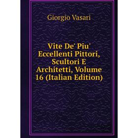 

Книга Vite De' Piu' Eccellenti Pittori, Scultori E Architetti, Volume 16 (Italian Edition)