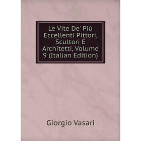 

Книга Le Vite De' Più Eccellenti Pittori, Scultori E Architetti, Volume 9