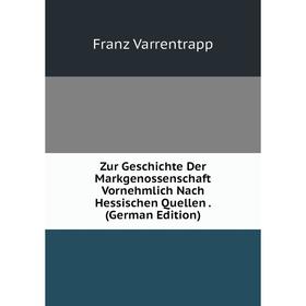 

Книга Zur Geschichte Der Markgenossenschaft Vornehmlich Nach Hessischen Quellen. (German Edition)