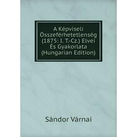 

Книга A Képviseli Összeférhetetlenség (1875: I. T.-Cz.) Elvei És Gyakorlata (Hungarian Edition)