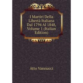 

Книга I Martiri Della Libertà Italiana Dal 1794 Al 1848, Volume 1 (Italian Edition)