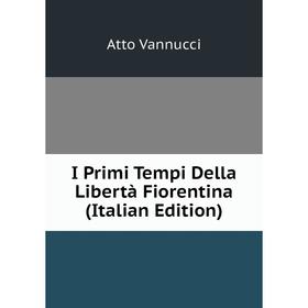 

Книга I Primi Tempi Della Libertà Fiorentina (Italian Edition)