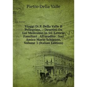 

Книга Viaggi Di P. Della Valle Il Pellegrino,.: Descritti Da Lui Medesimo in 54.-Lettere Familiari. All'erudito. Suo Amico Mario Schipano, Volume 3 (I
