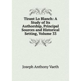 

Книга Tirant Lo Blanch: A Study of Its Authorship, Principal Sources and Historical Setting, Volume 33