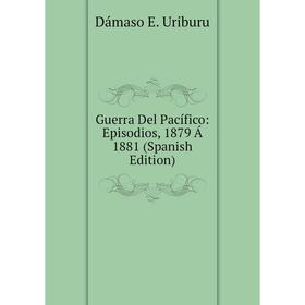 

Книга Guerra Del Pacífico: Episodios, 1879 Á 1881 (Spanish Edition)