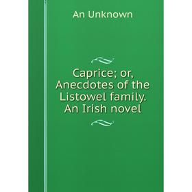 

Книга Caprice; or, Anecdotes of the Listowel family. An Irish novel