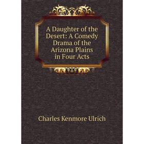 

Книга A Daughter of the Desert: A Comedy Drama of the Arizona Plains in Four Acts