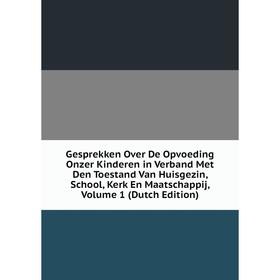 

Книга Gesprekken Over De Opvoeding Onzer Kinderen in Verband Met Den Toestand Van Huisgezin, School, Kerk En Maatschappij, Volume 1 (Dutch Edition)