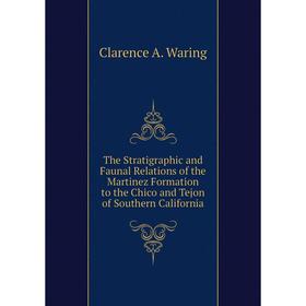 

Книга The Stratigraphic and Faunal Relations of the Martinez Formation to the Chico and Tejon of Southern California