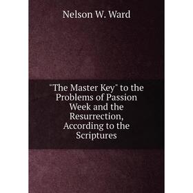 

Книга The Master Key to the Problems of Passion Week and the Resurrection, According to the Scriptures
