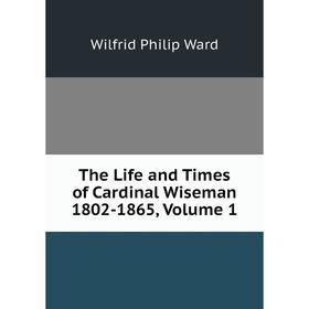 

Книга The Life and Times of Cardinal Wiseman 1802-1865, Volume 1