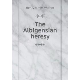 

Книга The Albigensian heresy