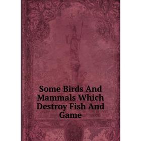 

Книга Some Birds And Mammals Which Destroy Fish And Game