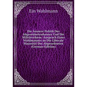 

Книга Die Äussere Politik Des Abgeordnetenhauses Und Die Militärreform: Ansprach Eines Wahlmannes an Die Liberale Majorität Der Abgeordneten (German E