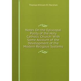 

Книга Notes On the Episcopal Polity of the Holy Catholic Church: With Some Account of the Development of the Modern Religous Systems