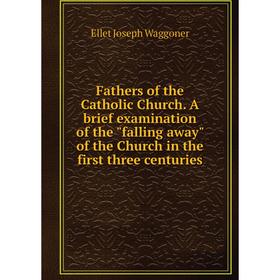 

Книга Fathers of the Catholic Church. A brief examination of the falling away of the Church in the first three centuries