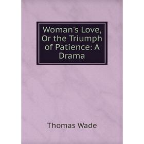 

Книга Woman's Love, Or the Triumph of Patience: A Drama