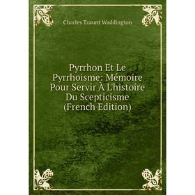 

Книга Pyrrhon Et Le Pyrrhoisme: Mémoire Pour Servir À L'histoire Du Scepticisme (French Edition)