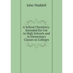 

Книга A School Chemistry: Intended for Use in High Schools and in Elementary Classes in Colleges