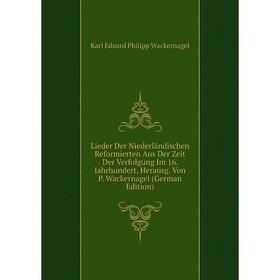 

Книга Lieder Der Niederländischen Reformierten Aus Der Zeit Der Verfolgung Im 16 Jahrhundert, Herausg Von P Wackernagel