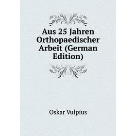 

Книга Aus 25 Jahren Orthopaedischer Arbeit (German Edition)