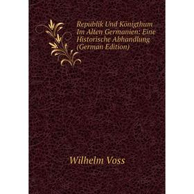 

Книга Republik Und Königthum Im Alten Germanien: Eine Historische Abhandlung (German Edition)