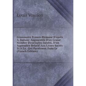 

Книга Grammaire Franco-Birmane D'après A. Judson: Augmentée D'un Grand Nombre D'exemples Inédits, D'un Appendice Relatif Aux Livres Sacrés Et À La. Qu