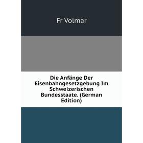 

Книга Die Anfänge Der Eisenbahngesetzgebung Im Schweizerischen Bundesstaate. (German Edition)