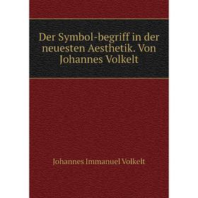 

Книга Der Symbol-begriff in der neuesten Aesthetik. Von Johannes Volkelt