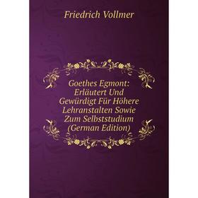 

Книга Goethes Egmont: Erläutert Und Gewürdigt Für Höhere Lehranstalten Sowie Zum Selbststudium (German Edition)